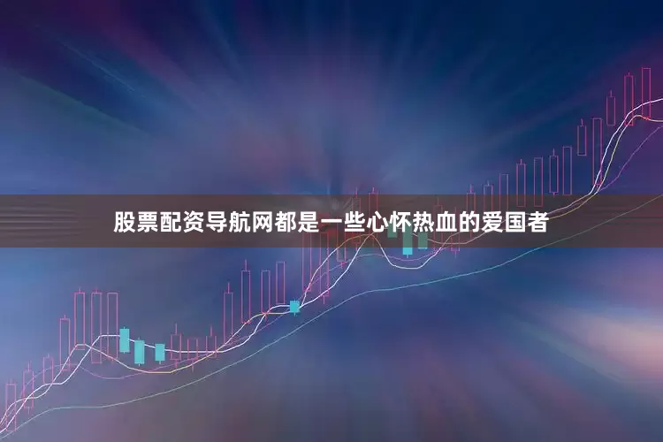 股票配资导航网都是一些心怀热血的爱国者