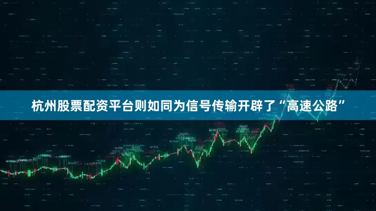 杭州股票配资平台则如同为信号传输开辟了“高速公路”