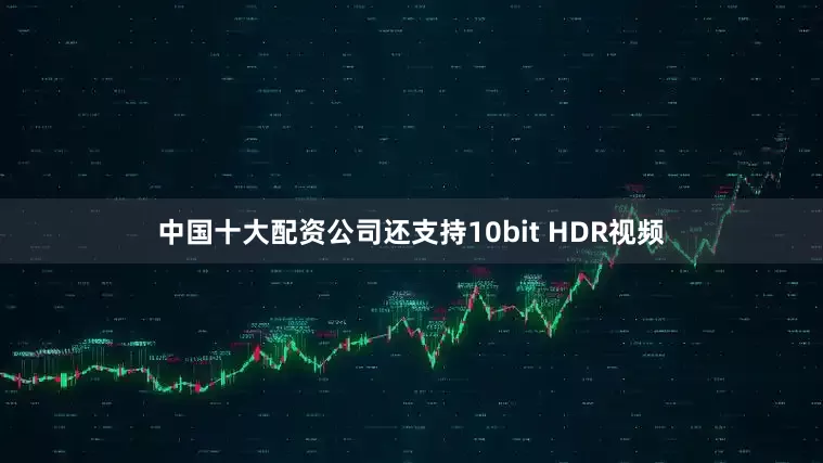 中国十大配资公司还支持10bit HDR视频