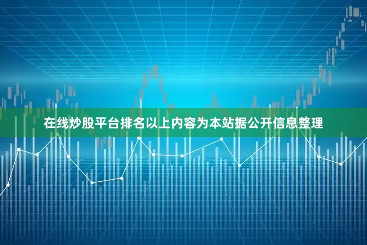 在线炒股平台排名以上内容为本站据公开信息整理
