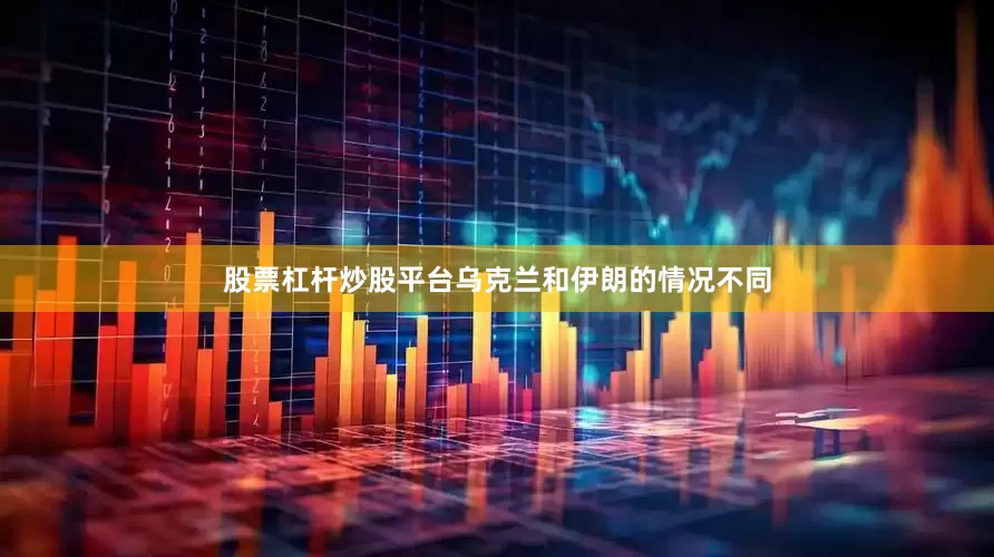 股票杠杆炒股平台乌克兰和伊朗的情况不同