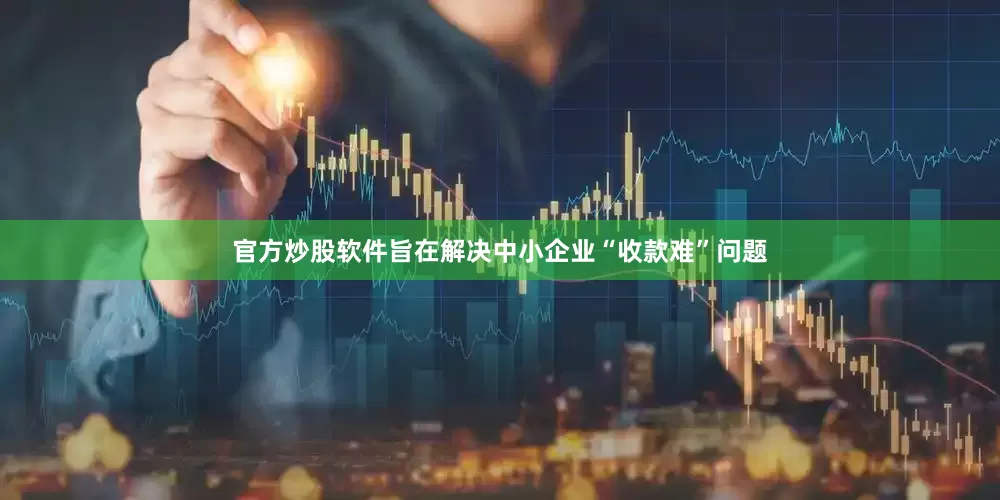 官方炒股软件旨在解决中小企业“收款难”问题