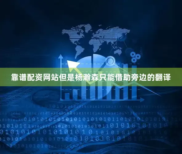 靠谱配资网站但是杨瀚森只能借助旁边的翻译