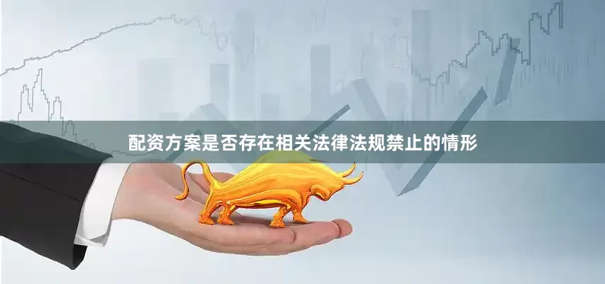 配资方案是否存在相关法律法规禁止的情形