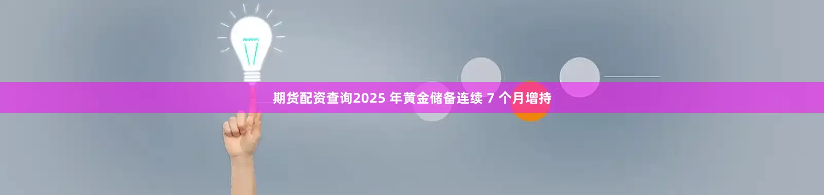 期货配资查询2025 年黄金储备连续 7 个月增持