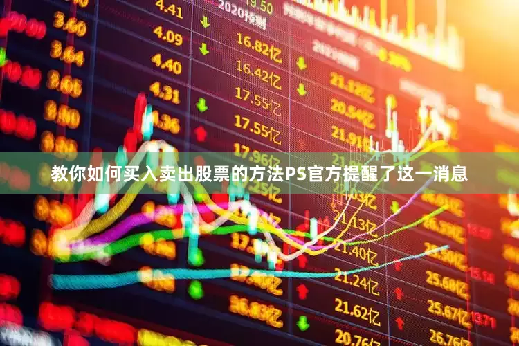 教你如何买入卖出股票的方法PS官方提醒了这一消息