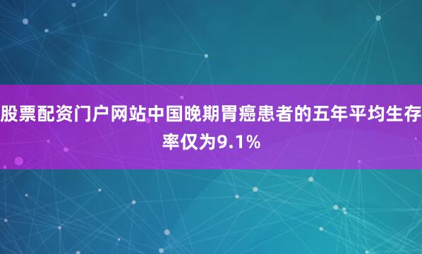 股票配资门户网站中国晚期胃癌患者的五年平均生存率仅为9.1%