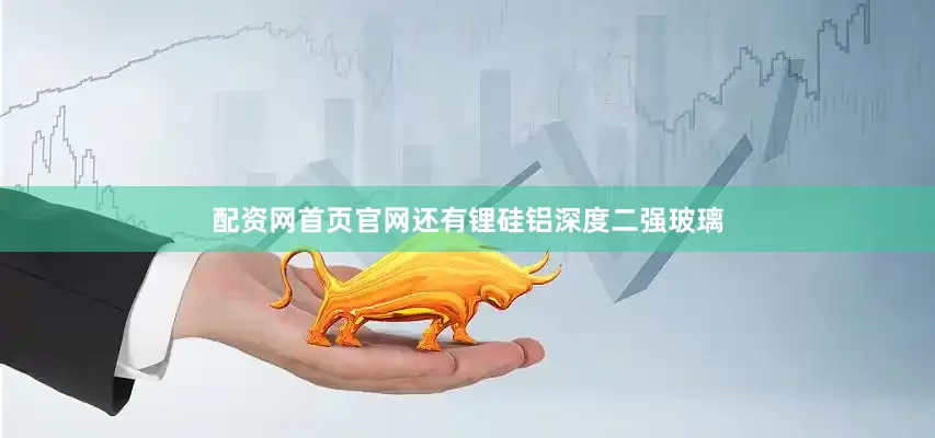 配资网首页官网还有锂硅铝深度二强玻璃