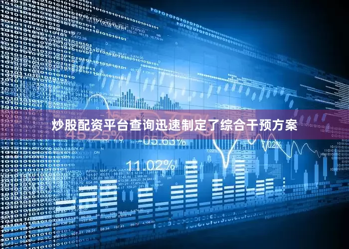 炒股配资平台查询迅速制定了综合干预方案