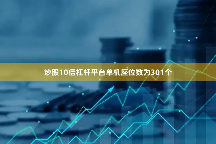炒股10倍杠杆平台单机座位数为301个