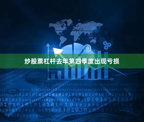 炒股票杠杆去年第四季度出现亏损