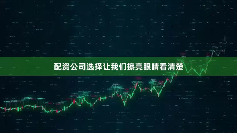 配资公司选择让我们擦亮眼睛看清楚