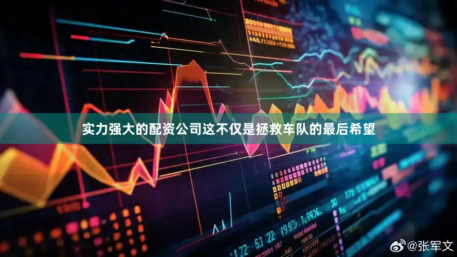 实力强大的配资公司这不仅是拯救车队的最后希望