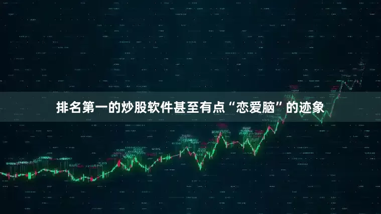 排名第一的炒股软件甚至有点“恋爱脑”的迹象