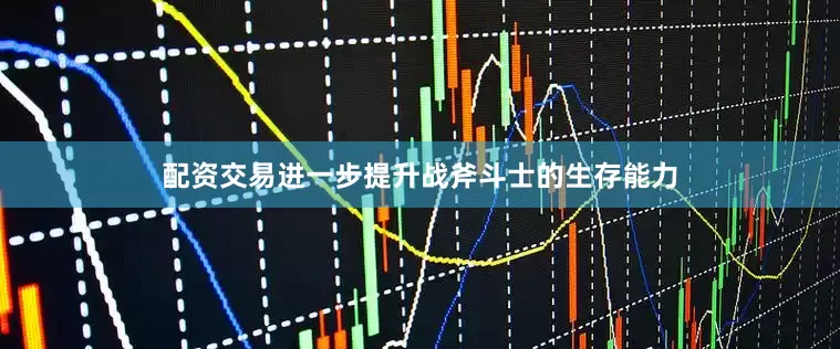 配资交易进一步提升战斧斗士的生存能力