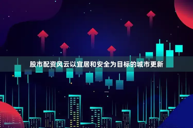 股市配资风云以宜居和安全为目标的城市更新