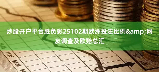 炒股开户平台胜负彩25102期欧洲投注比例&网友调查及欧赔总汇