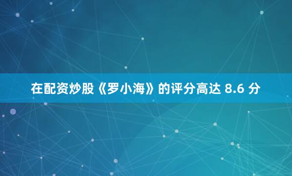 在配资炒股《罗小海》的评分高达 8.6 分