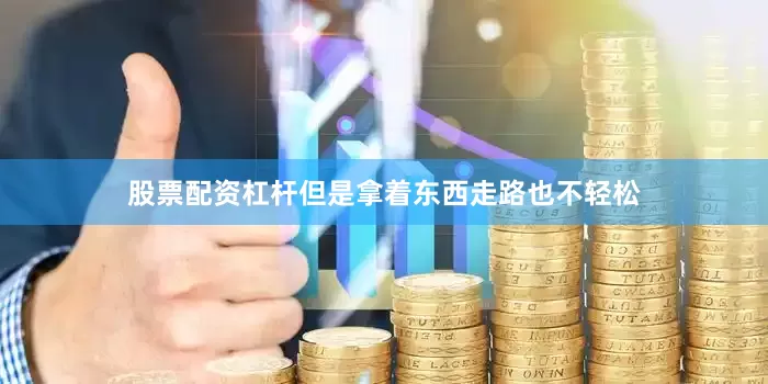 股票配资杠杆但是拿着东西走路也不轻松