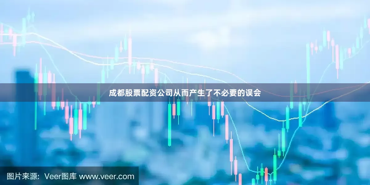 成都股票配资公司从而产生了不必要的误会