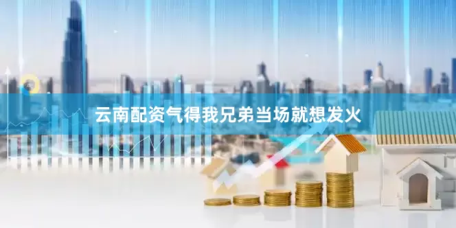 云南配资气得我兄弟当场就想发火