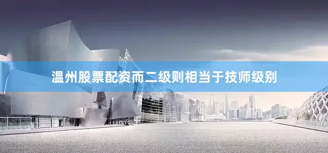 温州股票配资而二级则相当于技师级别
