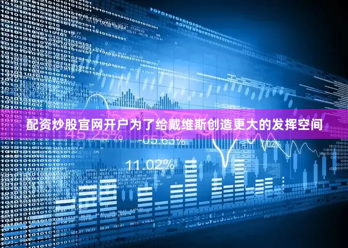 配资炒股官网开户为了给戴维斯创造更大的发挥空间
