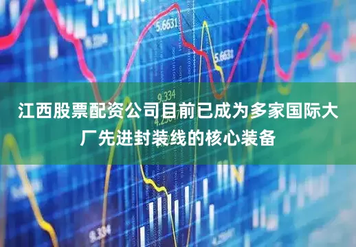 江西股票配资公司目前已成为多家国际大厂先进封装线的核心装备