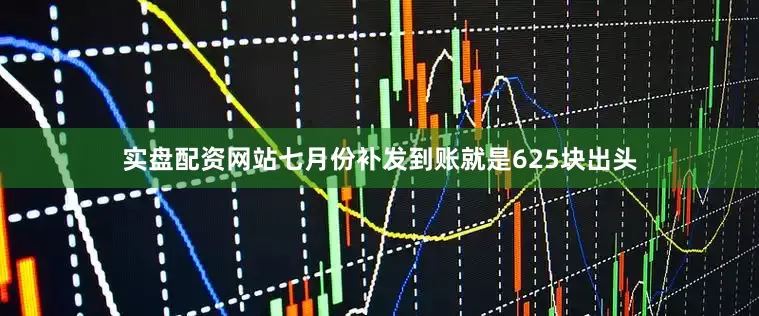 实盘配资网站七月份补发到账就是625块出头