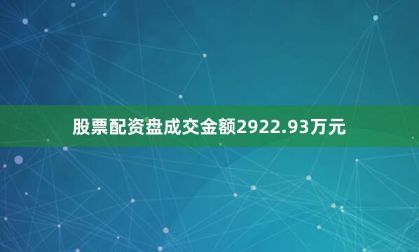 股票配资盘成交金额2922.93万元