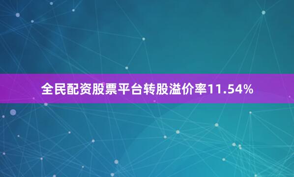 全民配资股票平台转股溢价率11.54%
