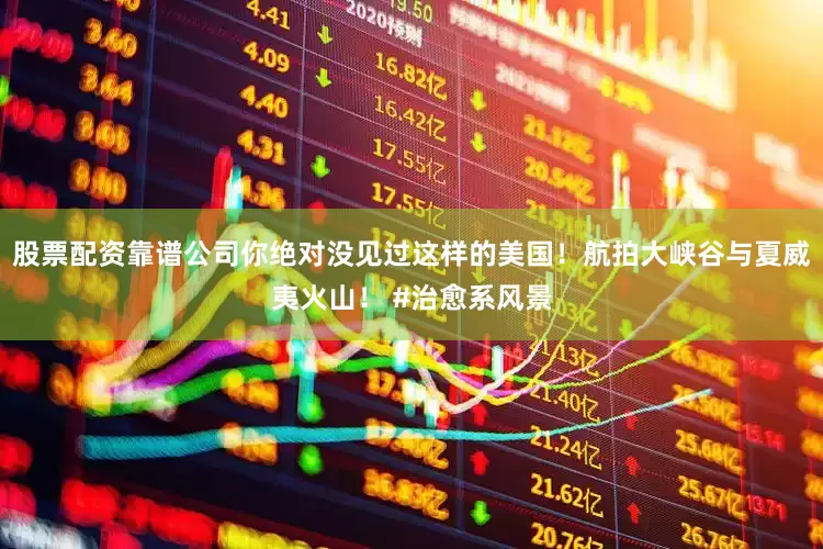 股票配资靠谱公司你绝对没见过这样的美国！航拍大峡谷与夏威夷火山！ #治愈系风景