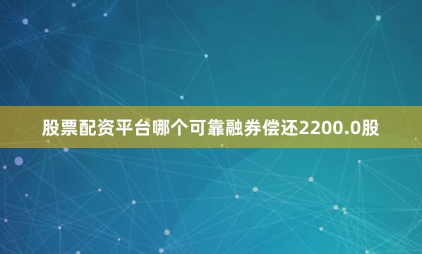 股票配资平台哪个可靠融券偿还2200.0股