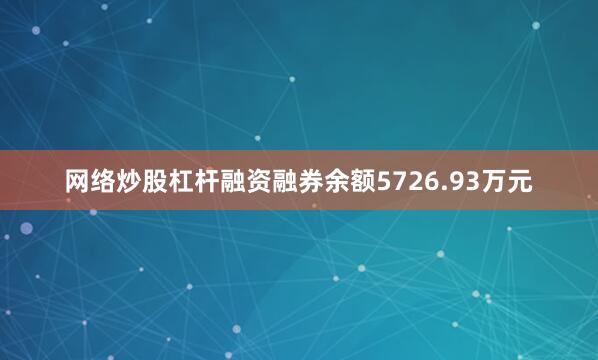 网络炒股杠杆融资融券余额5726.93万元