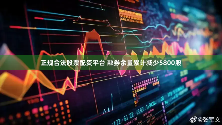 正规合法股票配资平台 融券余量累计减少5800股