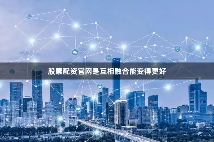 股票配资官网是互相融合能变得更好