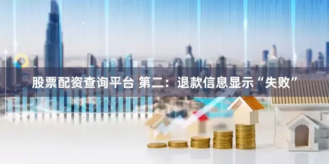 股票配资查询平台 第二：退款信息显示“失败”