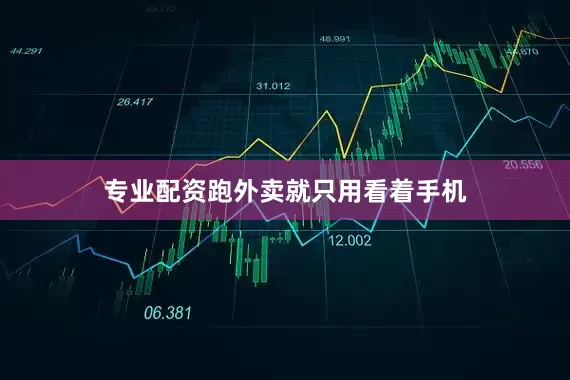 专业配资跑外卖就只用看着手机