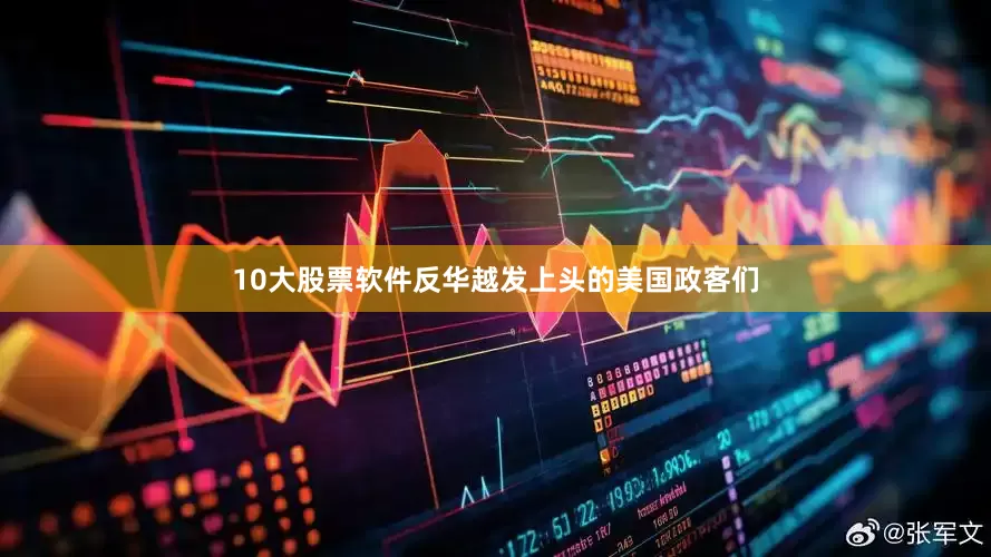 10大股票软件反华越发上头的美国政客们