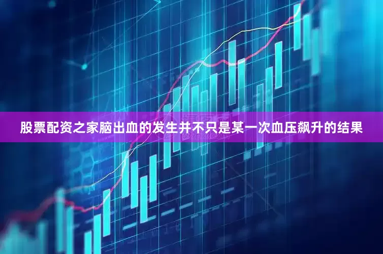 股票配资之家脑出血的发生并不只是某一次血压飙升的结果