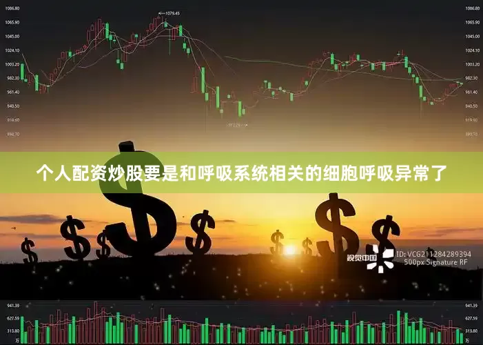 个人配资炒股要是和呼吸系统相关的细胞呼吸异常了