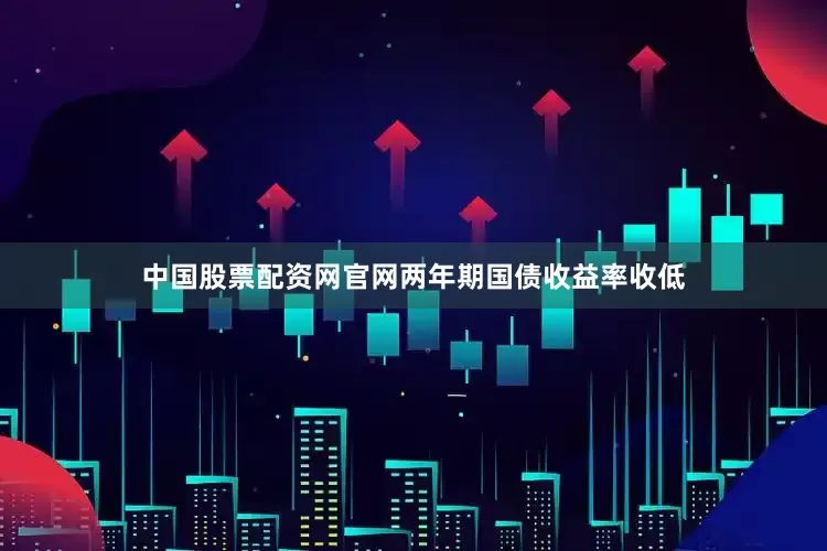 中国股票配资网官网两年期国债收益率收低