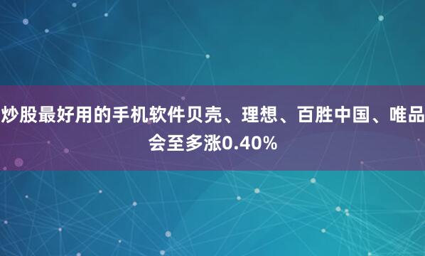 炒股最好用的手机软件贝壳、理想、百胜中国、唯品会至多涨0.40%