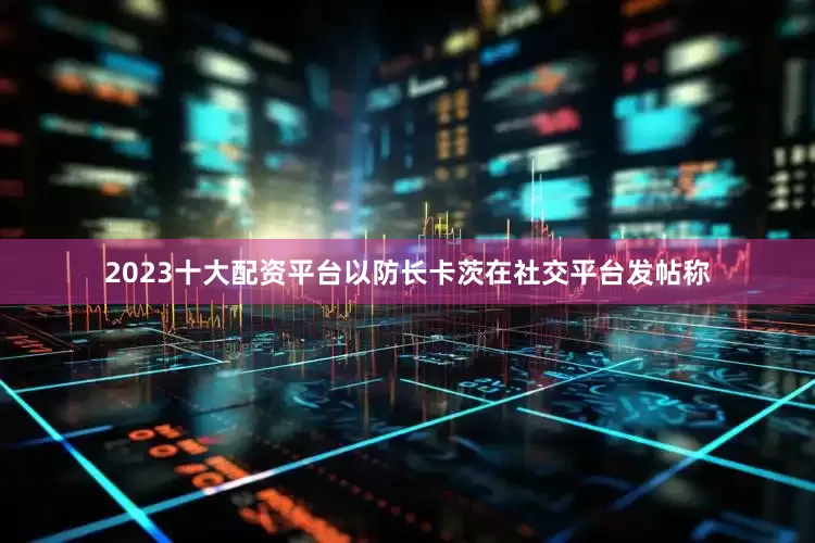 2023十大配资平台以防长卡茨在社交平台发帖称