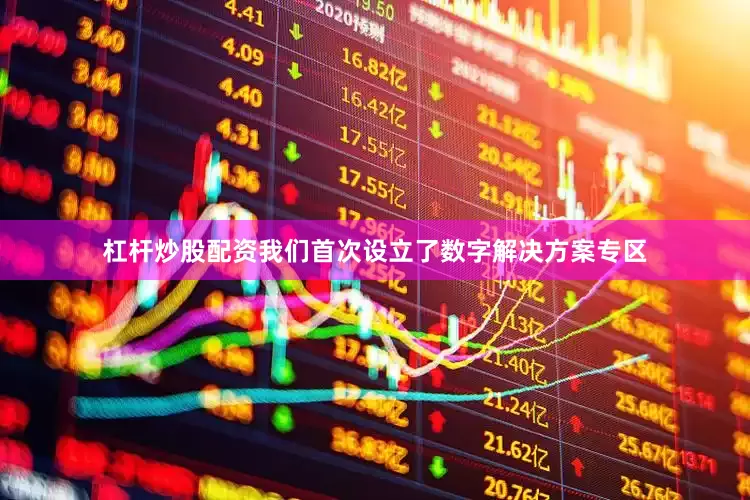 杠杆炒股配资我们首次设立了数字解决方案专区