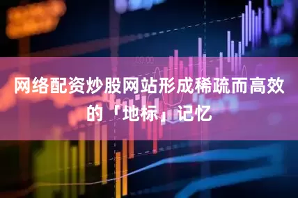 网络配资炒股网站形成稀疏而高效的「地标」记忆