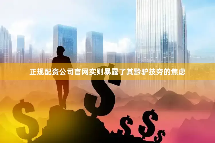 正规配资公司官网实则暴露了其黔驴技穷的焦虑