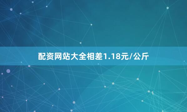 配资网站大全相差1.18元/公斤
