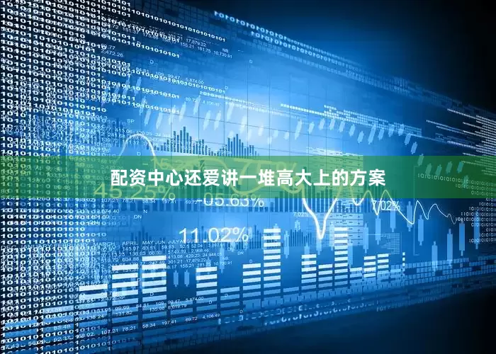 配资中心还爱讲一堆高大上的方案