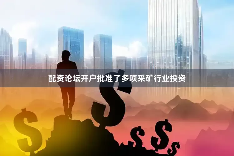 配资论坛开户批准了多项采矿行业投资